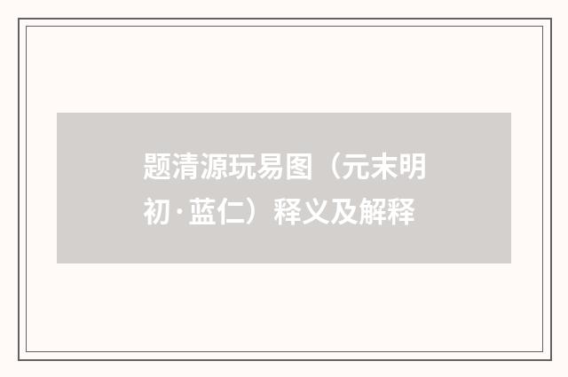 题清源玩易图（元末明初·蓝仁）释义及解释