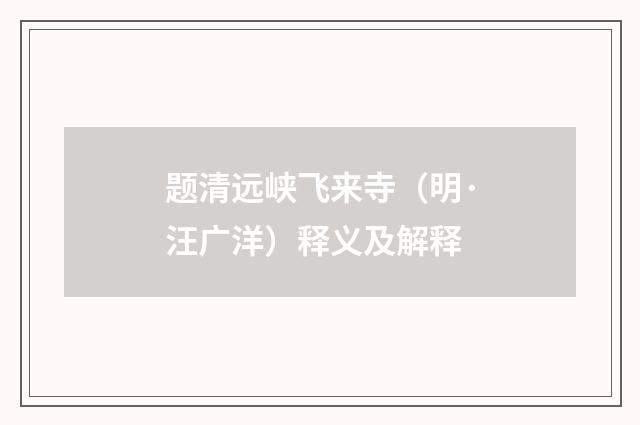 题清远峡飞来寺（明·汪广洋）释义及解释