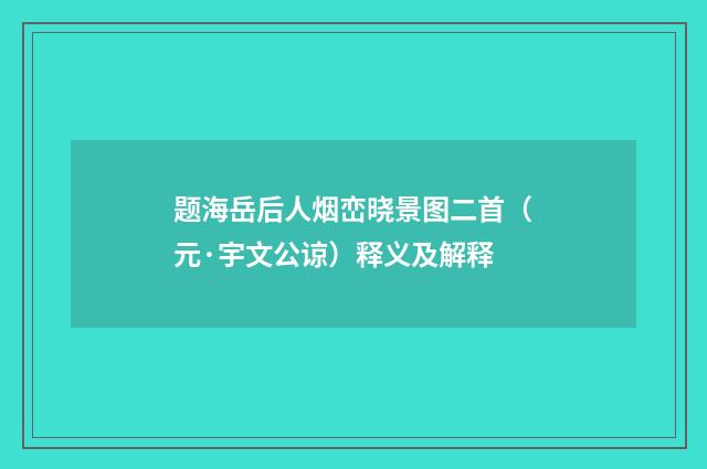 题海岳后人烟峦晓景图二首（元·宇文公谅）释义及解释