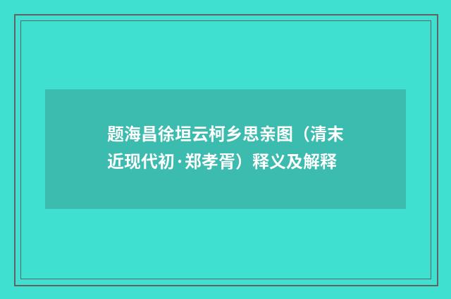 题海昌徐垣云柯乡思亲图（清末近现代初·郑孝胥）释义及解释