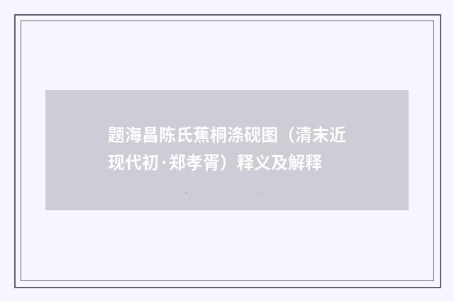 题海昌陈氏蕉桐涤砚图（清末近现代初·郑孝胥）释义及解释