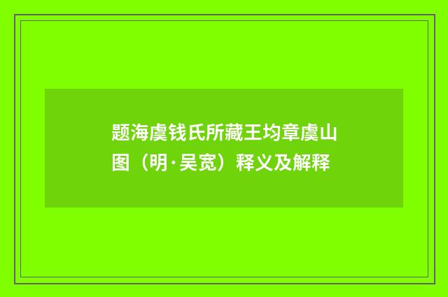 题海虞钱氏所藏王均章虞山图（明·吴宽）释义及解释