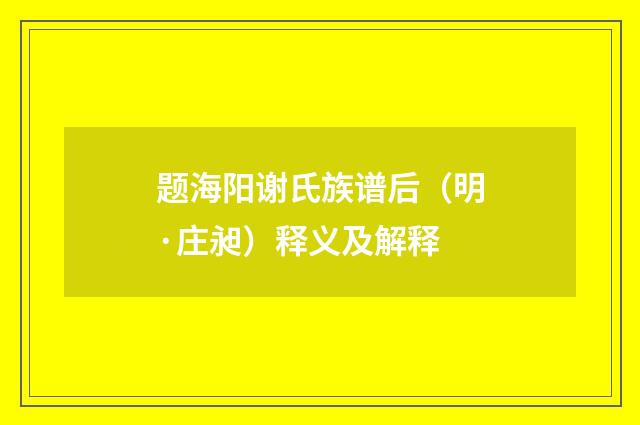 题海阳谢氏族谱后（明·庄昶）释义及解释