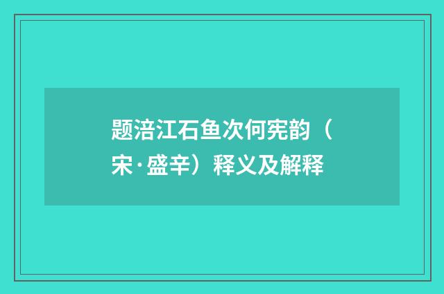 题涪江石鱼次何宪韵（宋·盛辛）释义及解释