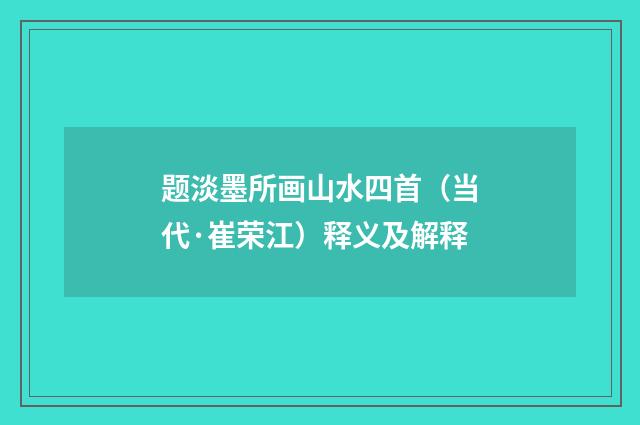 题淡墨所画山水四首（当代·崔荣江）释义及解释