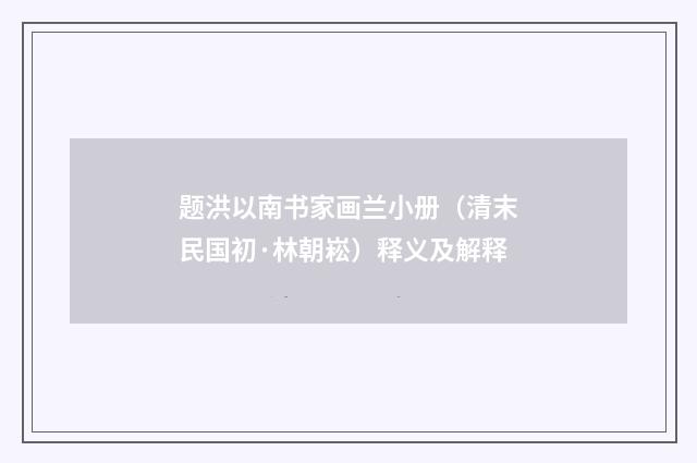 题洪以南书家画兰小册（清末民国初·林朝崧）释义及解释