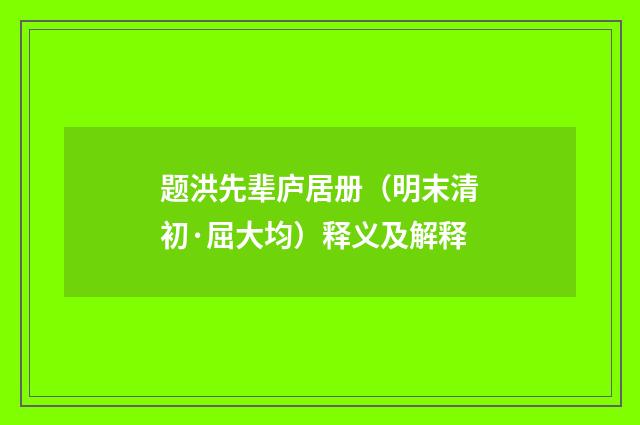 题洪先辈庐居册（明末清初·屈大均）释义及解释