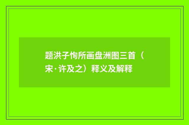 题洪子恂所画盘洲图三首（宋·许及之）释义及解释