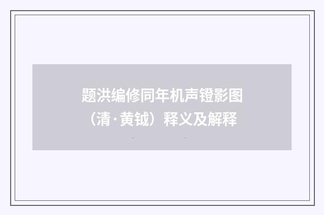 题洪编修同年机声镫影图（清·黄钺）释义及解释