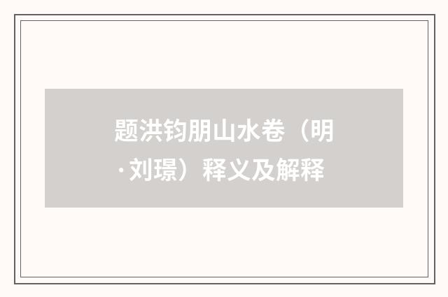 题洪钧朋山水卷（明·刘璟）释义及解释