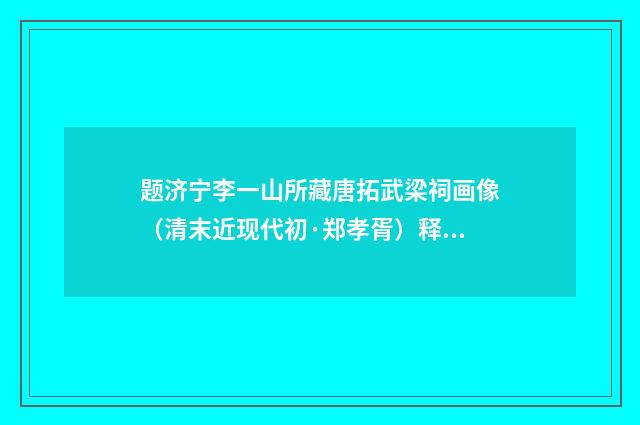 题济宁李一山所藏唐拓武梁祠画像（清末近现代初·郑孝胥）释义及解释