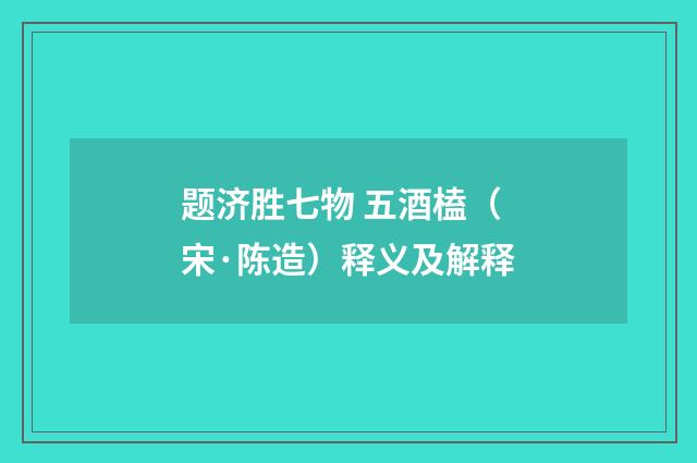 题济胜七物 五酒榼（宋·陈造）释义及解释