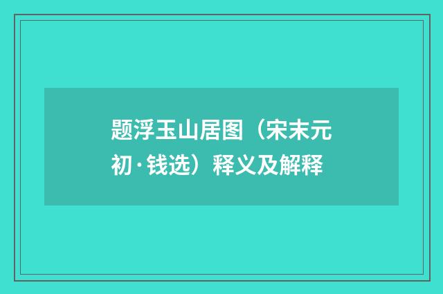 题浮玉山居图（宋末元初·钱选）释义及解释