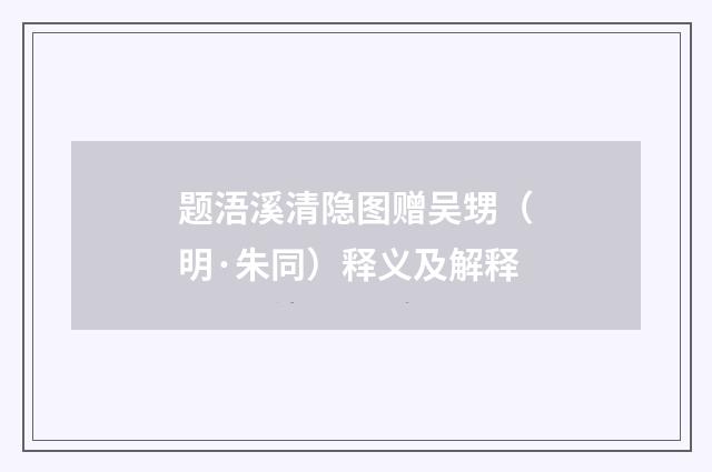 题浯溪清隐图赠吴甥（明·朱同）释义及解释