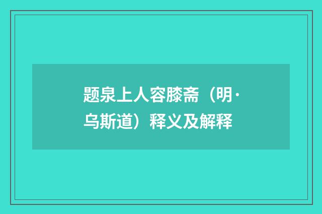 题泉上人容膝斋（明·乌斯道）释义及解释