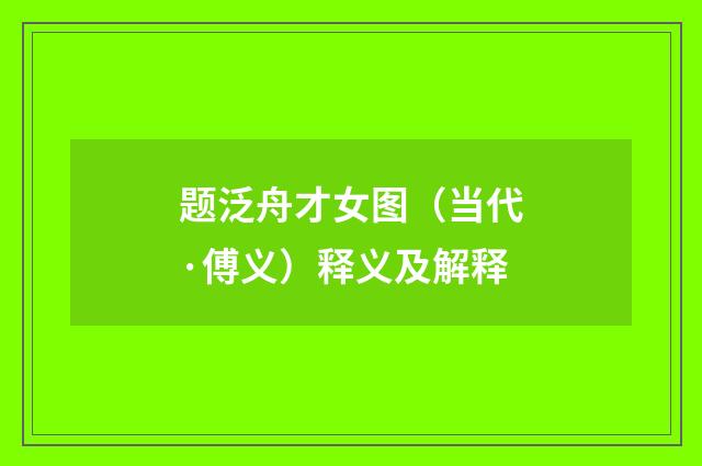 题泛舟才女图（当代·傅义）释义及解释