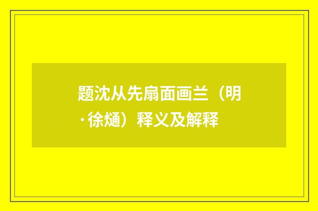 题沈从先扇面画兰（明·徐熥）释义及解释