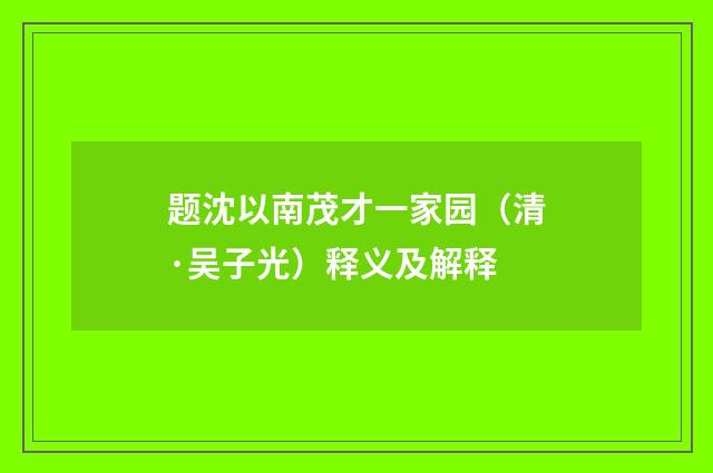 题沈以南茂才一家园（清·吴子光）释义及解释