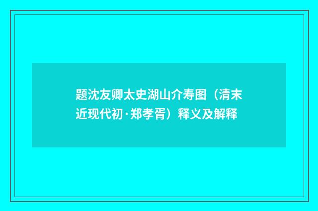 题沈友卿太史湖山介寿图（清末近现代初·郑孝胥）释义及解释