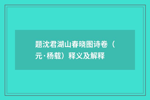 题沈君湖山春晓图诗卷（元·杨载）释义及解释