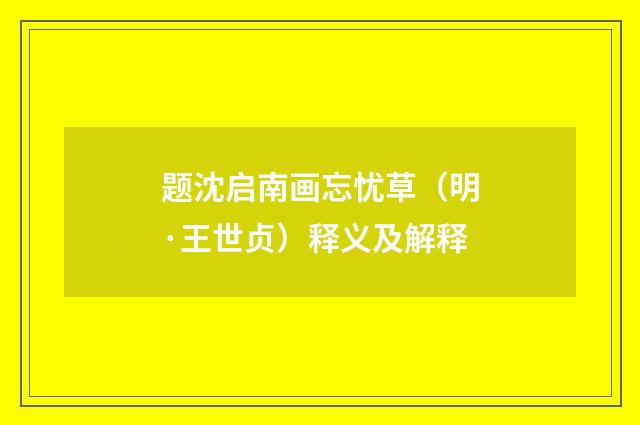 题沈启南画忘忧草（明·王世贞）释义及解释