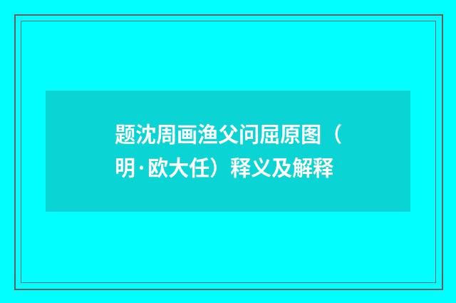 题沈周画渔父问屈原图（明·欧大任）释义及解释