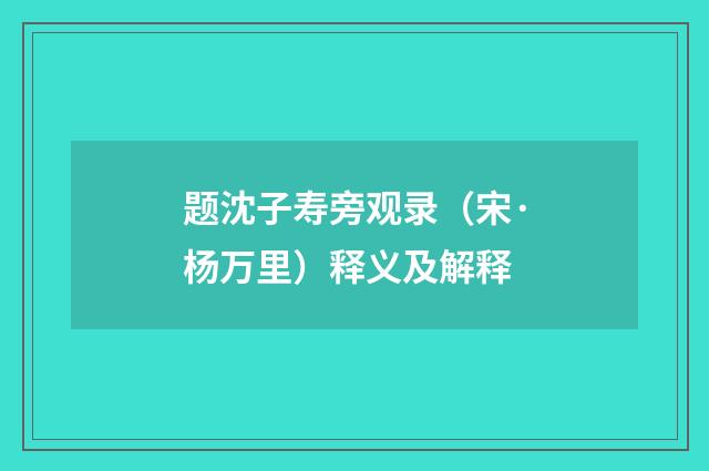题沈子寿旁观录（宋·杨万里）释义及解释
