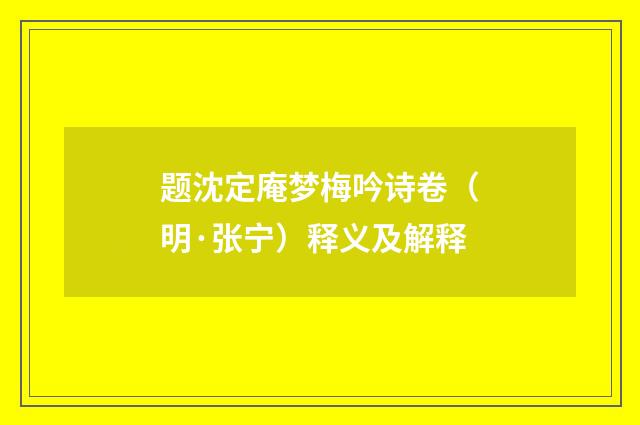 题沈定庵梦梅吟诗卷（明·张宁）释义及解释