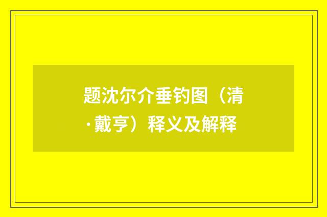 题沈尔介垂钓图（清·戴亨）释义及解释