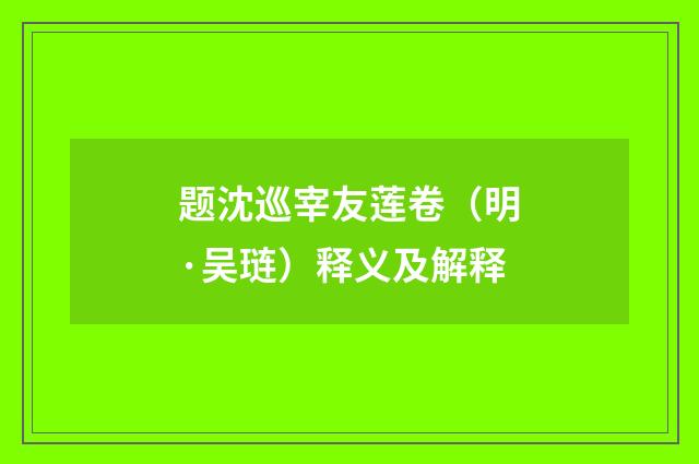 题沈巡宰友莲卷（明·吴琏）释义及解释