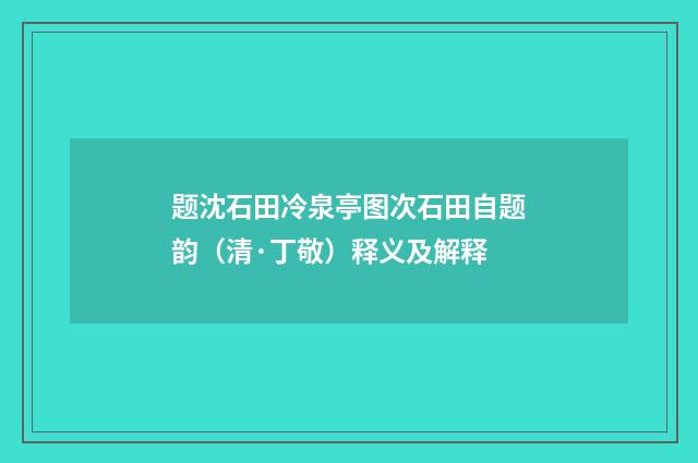 题沈石田冷泉亭图次石田自题韵（清·丁敬）释义及解释