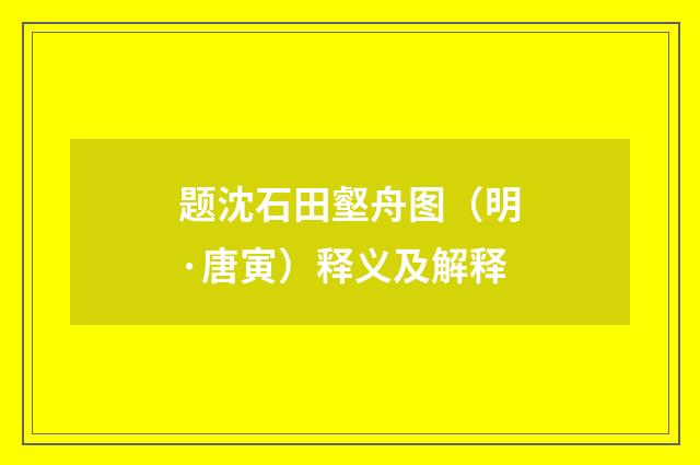 题沈石田壑舟图（明·唐寅）释义及解释