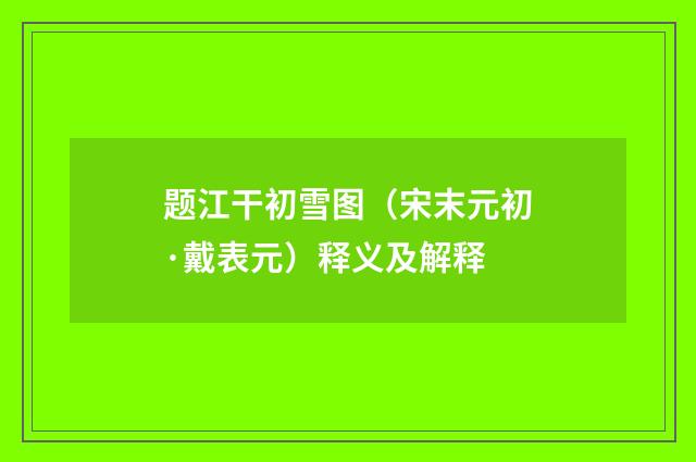 题江干初雪图（宋末元初·戴表元）释义及解释