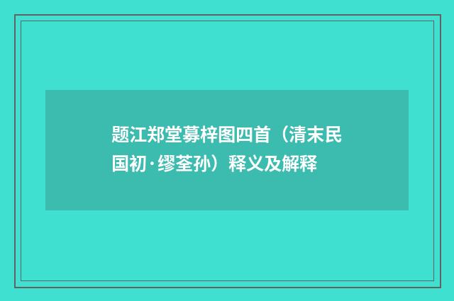 题江郑堂募梓图四首（清末民国初·缪荃孙）释义及解释
