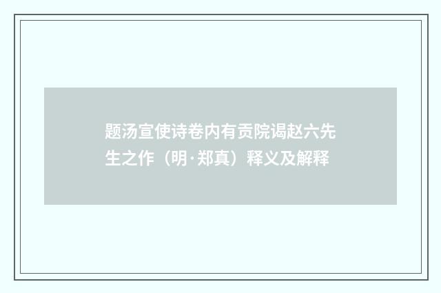 题汤宣使诗卷内有贡院谒赵六先生之作（明·郑真）释义及解释