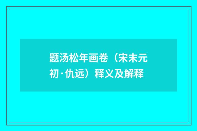 题汤松年画卷（宋末元初·仇远）释义及解释