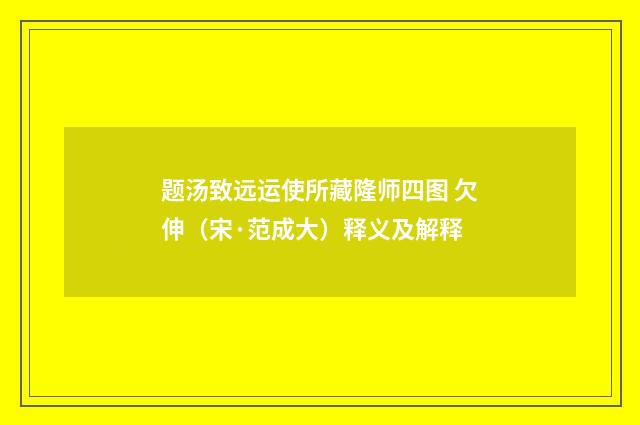 题汤致远运使所藏隆师四图 欠伸（宋·范成大）释义及解释