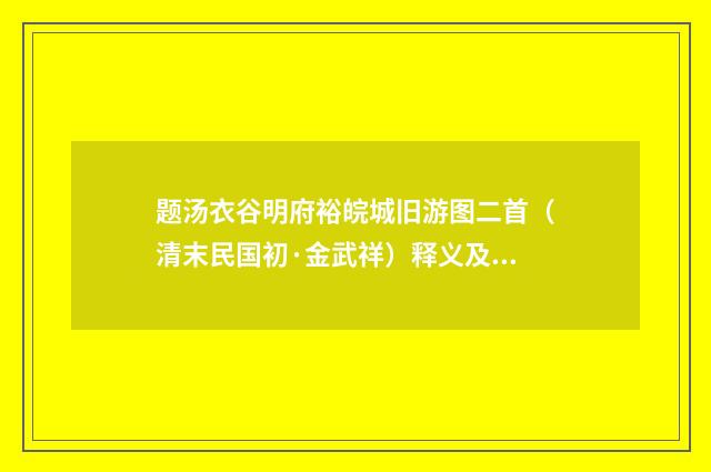 题汤衣谷明府裕皖城旧游图二首（清末民国初·金武祥）释义及解释