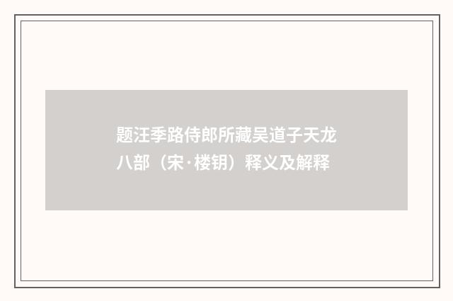 题汪季路侍郎所藏吴道子天龙八部（宋·楼钥）释义及解释