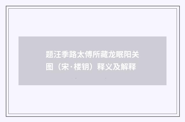 题汪季路太傅所藏龙眠阳关图（宋·楼钥）释义及解释
