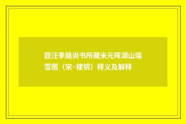 题汪季路尚书所藏米元晖湖山瑞雪图（宋·楼钥）释义及解释