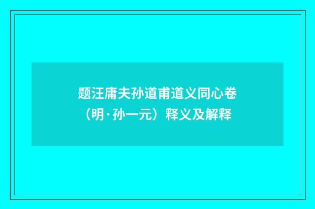 题汪庸夫孙道甫道义同心卷（明·孙一元）释义及解释