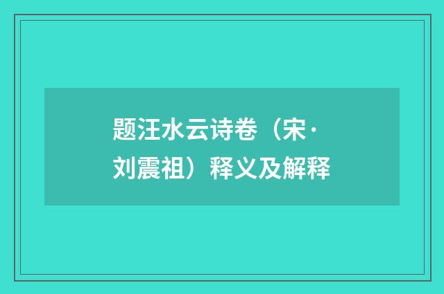 题汪水云诗卷（宋·刘震祖）释义及解释