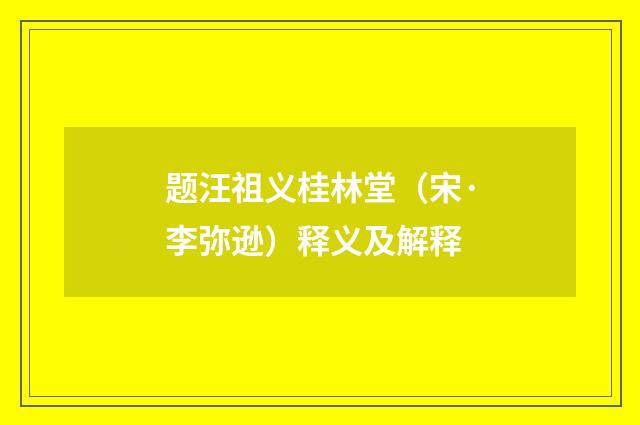 题汪祖义桂林堂（宋·李弥逊）释义及解释