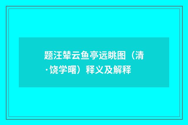 题汪辇云鱼亭远眺图（清·饶学曙）释义及解释