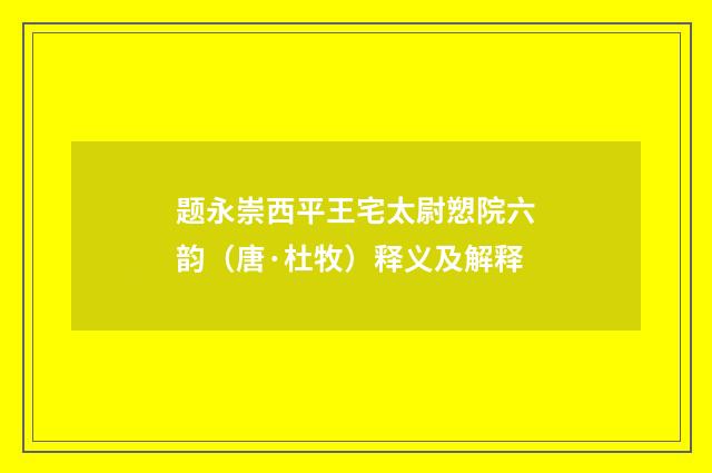 题永崇西平王宅太尉愬院六韵（唐·杜牧）释义及解释