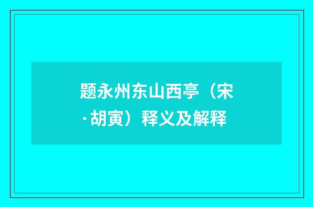 题永州东山西亭（宋·胡寅）释义及解释