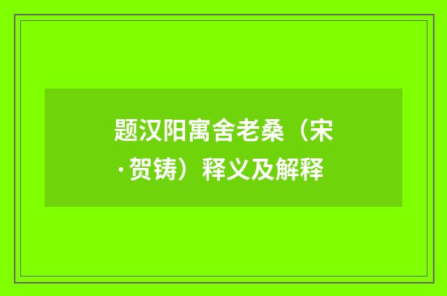 题汉阳寓舍老桑（宋·贺铸）释义及解释