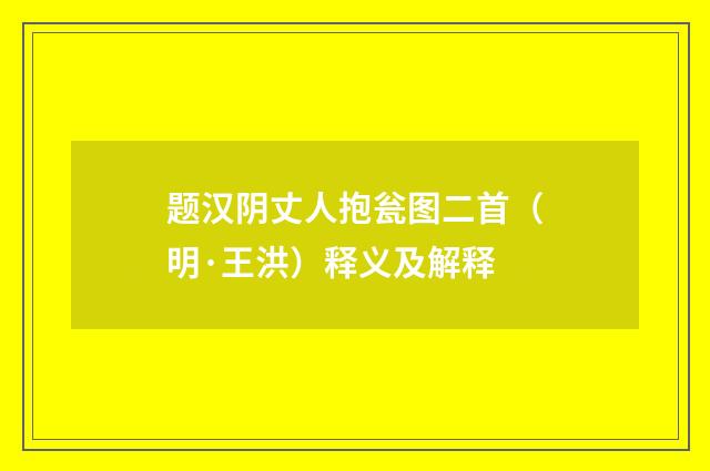 题汉阴丈人抱瓮图二首（明·王洪）释义及解释