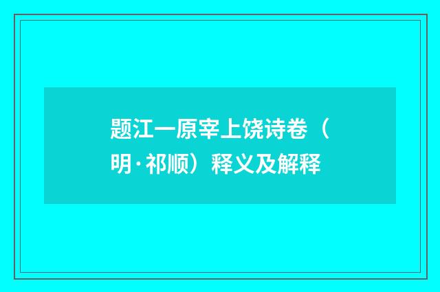 题江一原宰上饶诗卷（明·祁顺）释义及解释